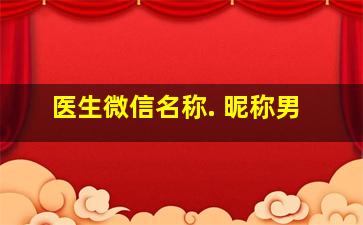 医生微信名称. 昵称男